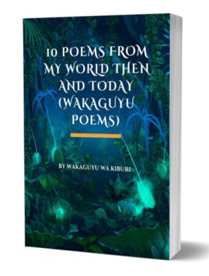 10 POEMS from My World Then and Today (Wakaguyu Poems)