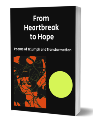 From Heartbreak to Hope: Poems of Triumph and Transformation